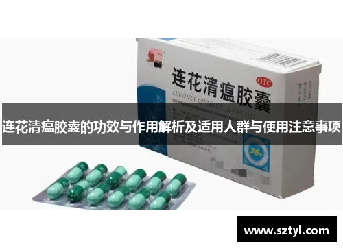 连花清瘟胶囊的功效与作用解析及适用人群与使用注意事项