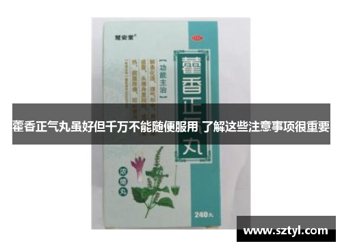 藿香正气丸虽好但千万不能随便服用 了解这些注意事项很重要