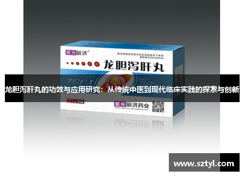 龙胆泻肝丸的功效与应用研究：从传统中医到现代临床实践的探索与创新