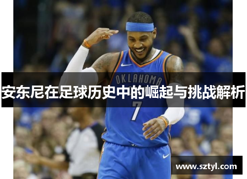 安东尼在足球历史中的崛起与挑战解析